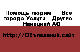 Помощь людям . - Все города Услуги » Другие   . Ненецкий АО